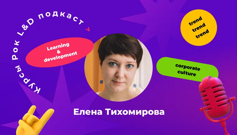 Подкаст «Курсы, рок и L&D».  Елена Тихомирова: «Пора перестать делать обучение просто потому, что оно должно быть.»